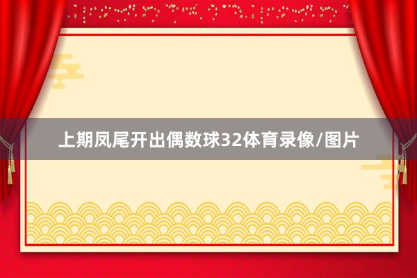 上期凤尾开出偶数球32体育录像/图片
