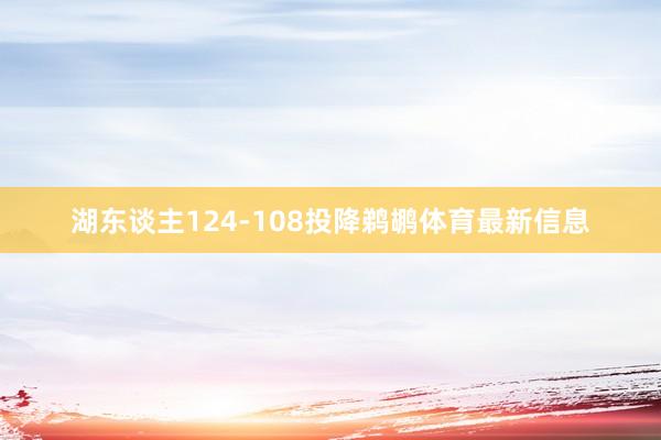 湖东谈主124-108投降鹈鹕体育最新信息