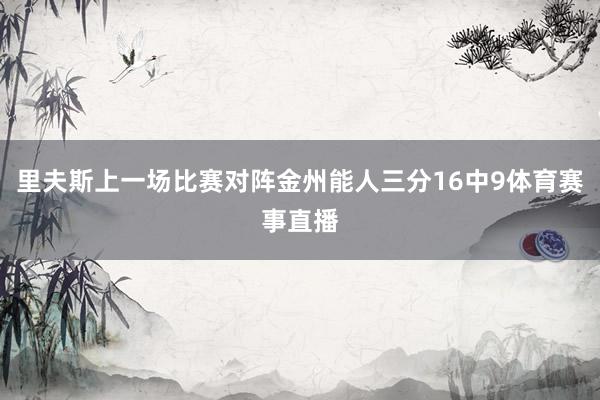 里夫斯上一场比赛对阵金州能人三分16中9体育赛事直播