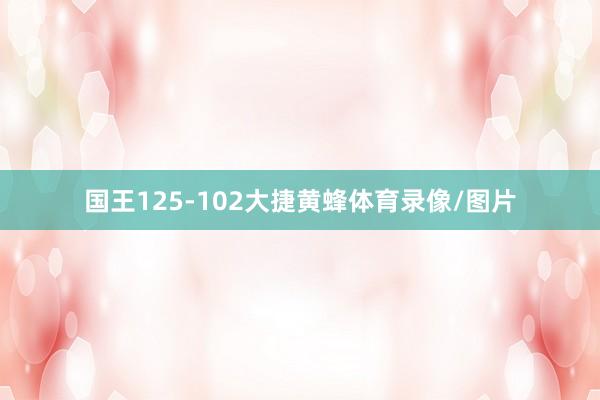国王125-102大捷黄蜂体育录像/图片