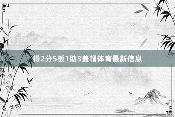 得2分5板1助3盖帽体育最新信息
