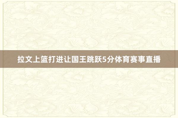 拉文上篮打进让国王跳跃5分体育赛事直播