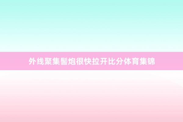 外线聚集髻炮很快拉开比分体育集锦