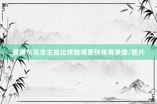 莫得东说念主能比球跑得更快体育录像/图片