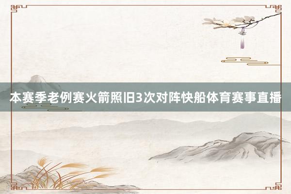 本赛季老例赛火箭照旧3次对阵快船体育赛事直播