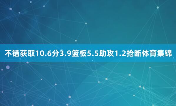不错获取10.6分3.9篮板5.5助攻1.2抢断体育集锦