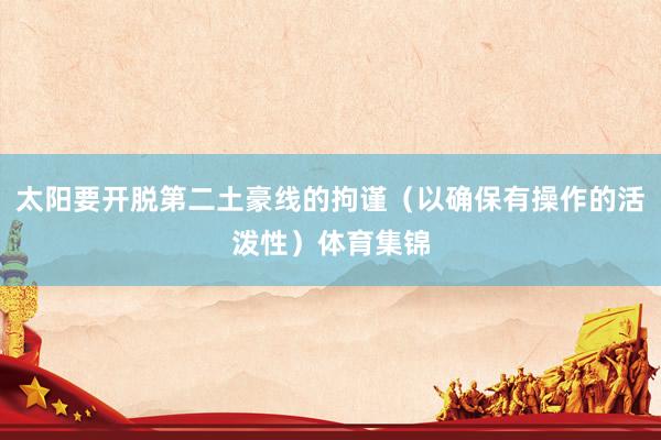 太阳要开脱第二土豪线的拘谨（以确保有操作的活泼性）体育集锦