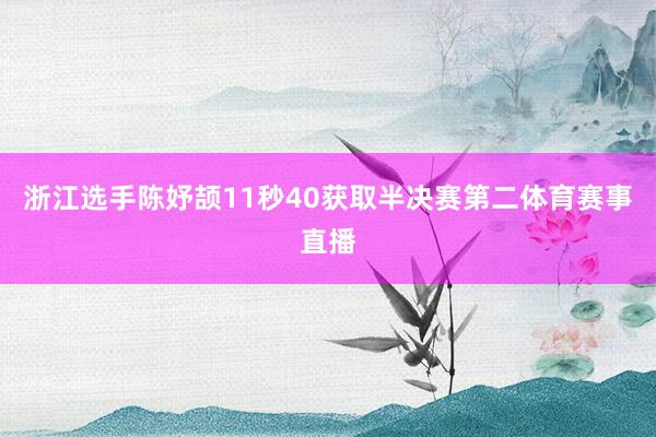 浙江选手陈妤颉11秒40获取半决赛第二体育赛事直播
