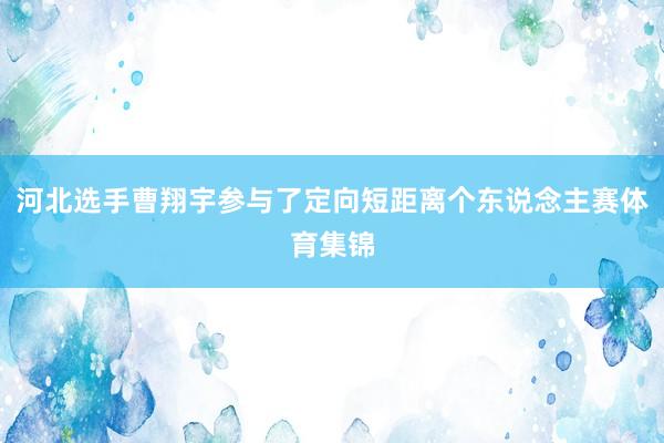 河北选手曹翔宇参与了定向短距离个东说念主赛体育集锦