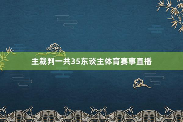 主裁判一共35东谈主体育赛事直播