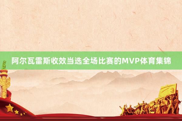 阿尔瓦雷斯收效当选全场比赛的MVP体育集锦