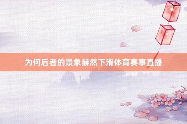 为何后者的景象赫然下滑体育赛事直播