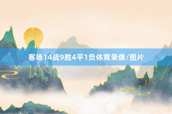 客场14战9胜4平1负体育录像/图片