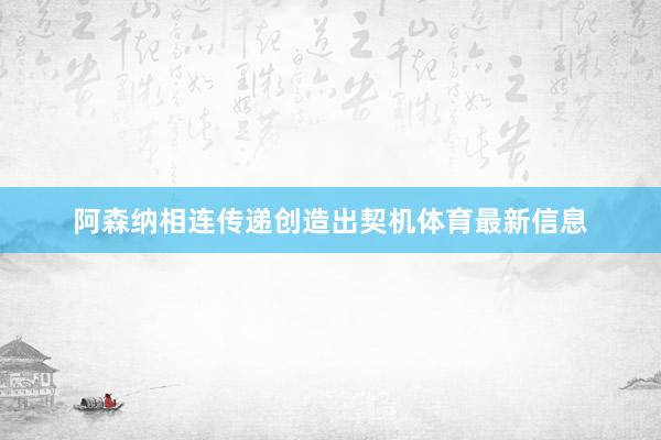 阿森纳相连传递创造出契机体育最新信息