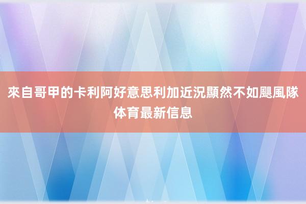 來自哥甲的卡利阿好意思利加近況顯然不如颶風隊体育最新信息