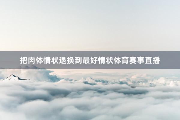 把肉体情状退换到最好情状体育赛事直播