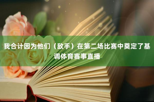 我合计因为他们（敌手）在第二场比赛中奠定了基调体育赛事直播