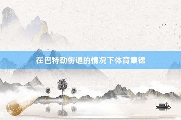 在巴特勒伤退的情况下体育集锦