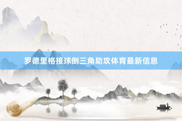 罗德里格接球倒三角助攻体育最新信息