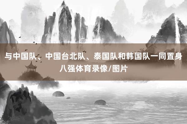 与中国队、中国台北队、泰国队和韩国队一同置身八强体育录像/图片