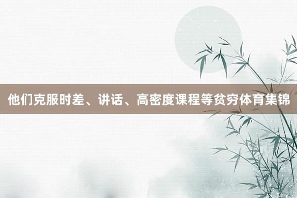 他们克服时差、讲话、高密度课程等贫穷体育集锦