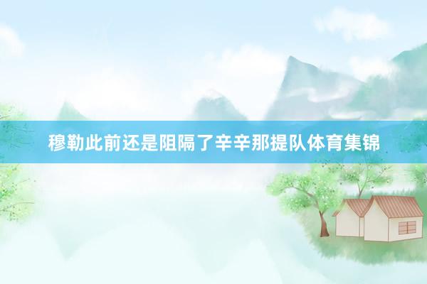 穆勒此前还是阻隔了辛辛那提队体育集锦