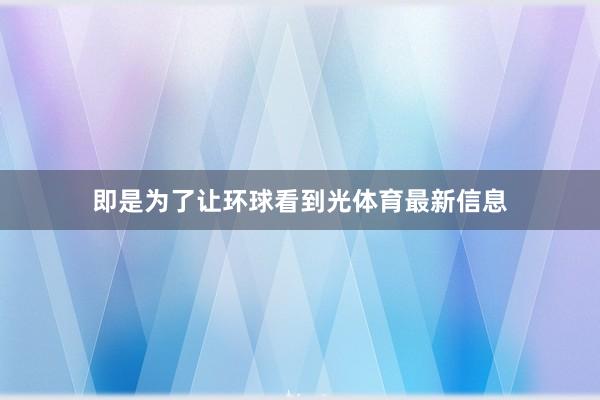 即是为了让环球看到光体育最新信息