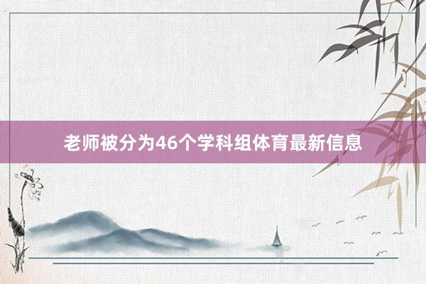 老师被分为46个学科组体育最新信息