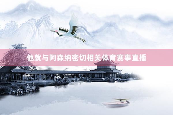 他就与阿森纳密切相关体育赛事直播
