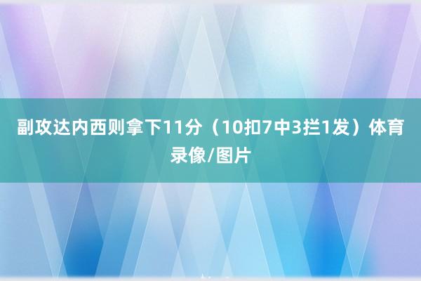 副攻达内西则拿下11分（10扣7中3拦1发）体育录像/图片