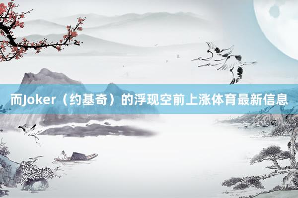 而Joker（约基奇）的浮现空前上涨体育最新信息