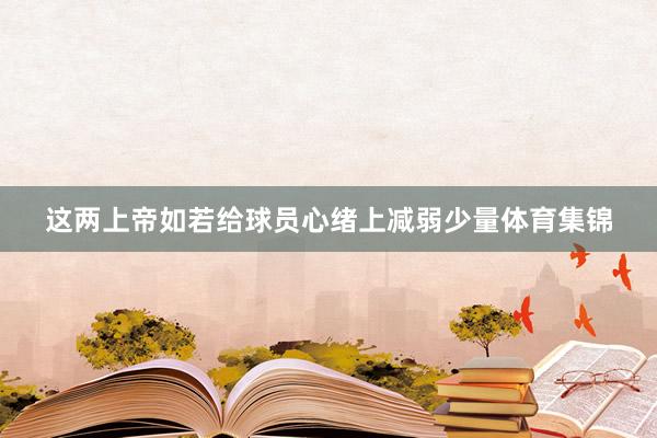 这两上帝如若给球员心绪上减弱少量体育集锦