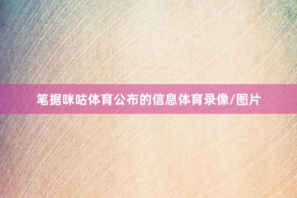 笔据咪咕体育公布的信息体育录像/图片