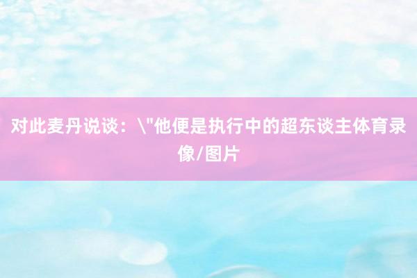 对此麦丹说谈：