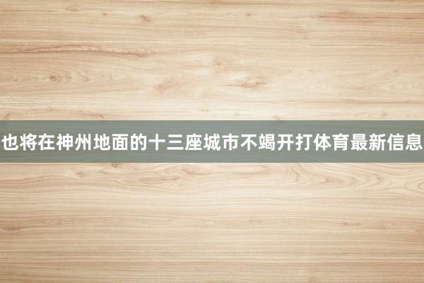也将在神州地面的十三座城市不竭开打体育最新信息