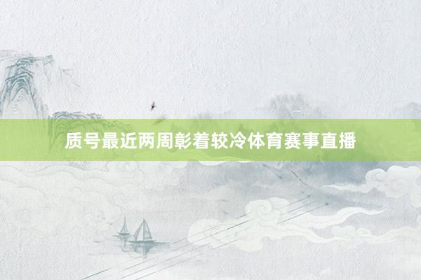 质号最近两周彰着较冷体育赛事直播