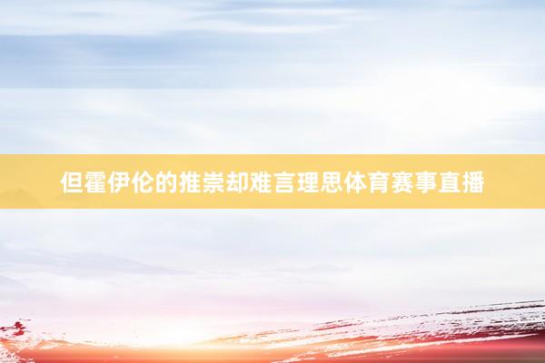 但霍伊伦的推崇却难言理思体育赛事直播