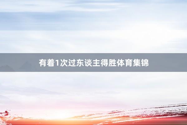 有着1次过东谈主得胜体育集锦