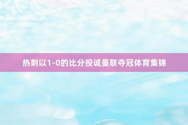 热刺以1-0的比分投诚曼联夺冠体育集锦
