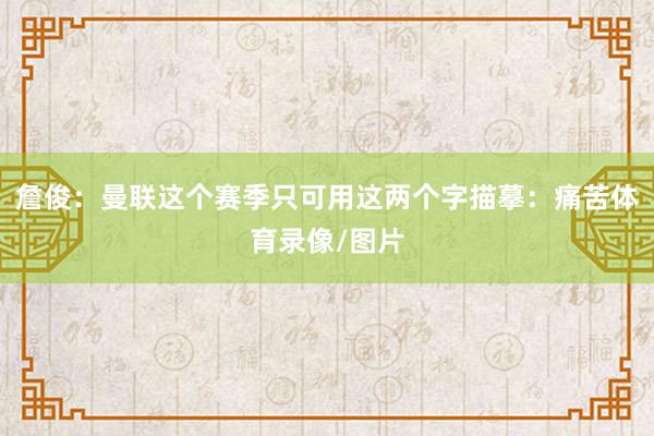 詹俊：曼联这个赛季只可用这两个字描摹：痛苦体育录像/图片