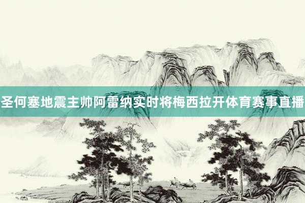 圣何塞地震主帅阿雷纳实时将梅西拉开体育赛事直播