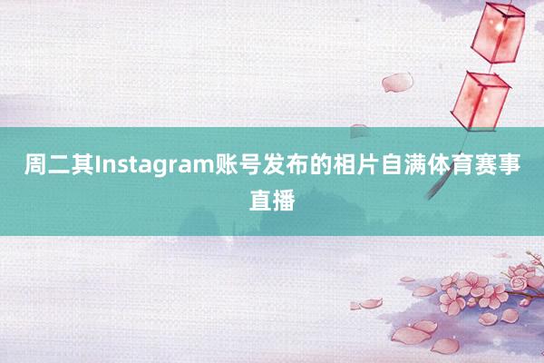 周二其Instagram账号发布的相片自满体育赛事直播