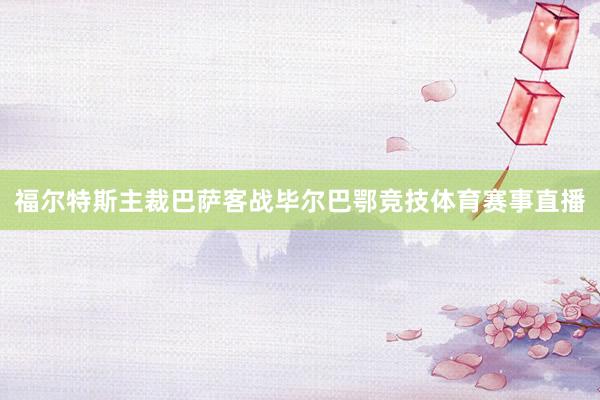 福尔特斯主裁巴萨客战毕尔巴鄂竞技体育赛事直播