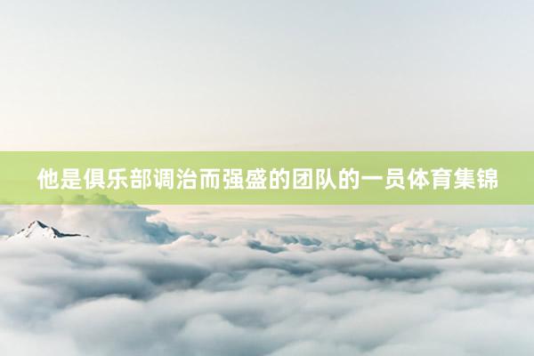 他是俱乐部调治而强盛的团队的一员体育集锦