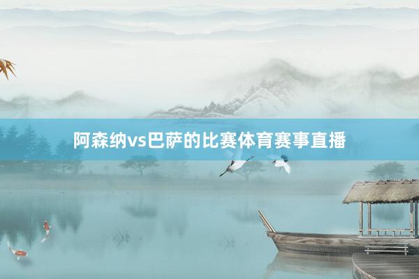 阿森纳vs巴萨的比赛体育赛事直播