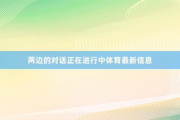 两边的对话正在进行中体育最新信息