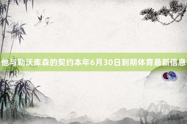 他与勒沃库森的契约本年6月30日到期体育最新信息