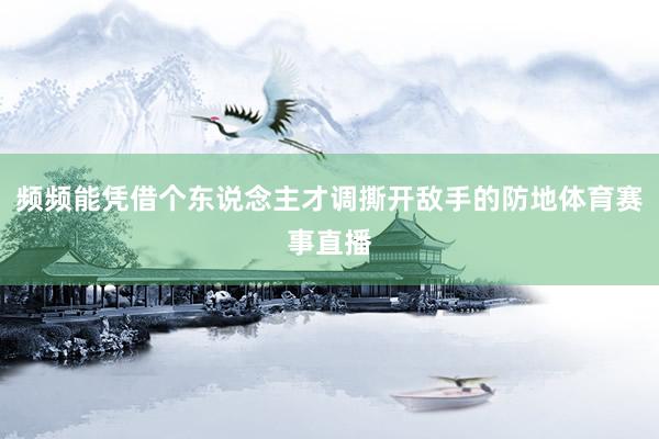频频能凭借个东说念主才调撕开敌手的防地体育赛事直播