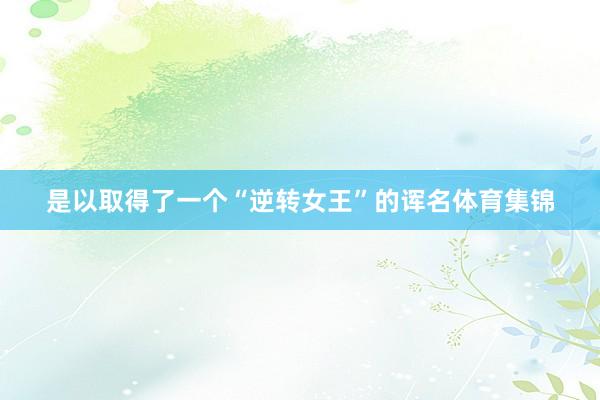 是以取得了一个“逆转女王”的诨名体育集锦