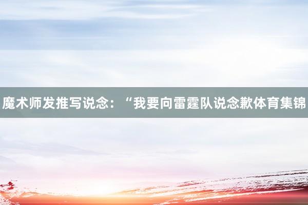 魔术师发推写说念：“我要向雷霆队说念歉体育集锦